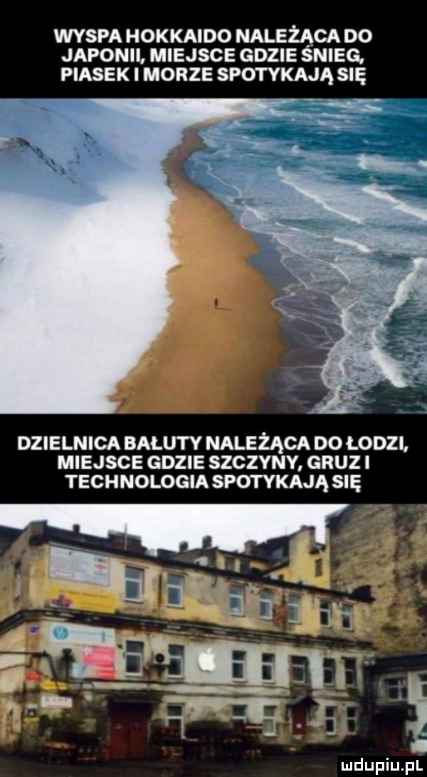 wyspa hokkaido należąca do japonii miejsce gdzie snieg piasek i morze spotykają się dzielnica bałuty należąca do łodzi miejsce gdzie szczyny gruz i technologia spotykają się