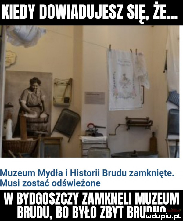 kweby bbwiabujesz się że. w w muzeum mydła i historii brudu zamknięte. musi zostać odświeżone w bydgoszczy zﬂmkileli muzeum bbllbll. b  było zbyt bali eu łł mel
