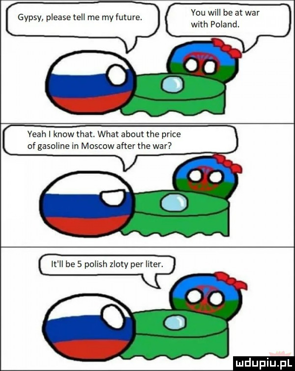 gipsy please tell me my future. v m be w with poland. yeah i know trat. wiat abort tee plice of gasoline in moskow after tee war be   pallsh zloty per lite ą mill