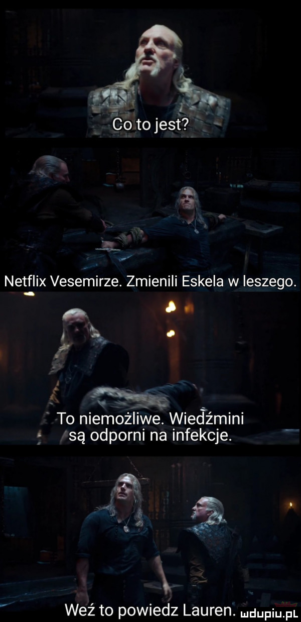 ii netflix vesemirze. zmienili eskera w laszego. a l ti. abakankami   to niemożliwe. wiedźmini są odporni na infekcje.        r. weź to powiedz lauren