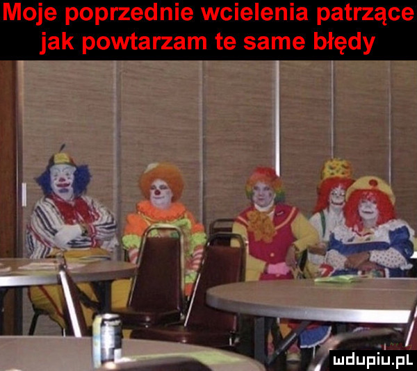 moje poprzednie wcielenia patrzące jak powtarzam te same błędy