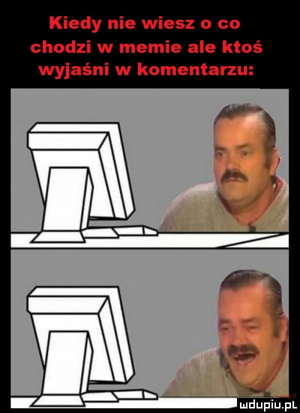 kiedy nie wiesz o co chodzi w memie ale ktoś wyjaśni w komentarzu