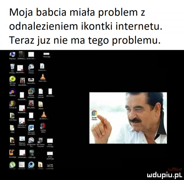 moja babcia miała problem z odnalezieniem ikontki internetu. terazjuz nie ma tego problemu