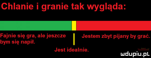 chlanie i granie tak wygląda i faunia się gra ale jeszcze jestem zbyt pijany by grać. bym się napił. jest idealnie. abakankami mduplu pl