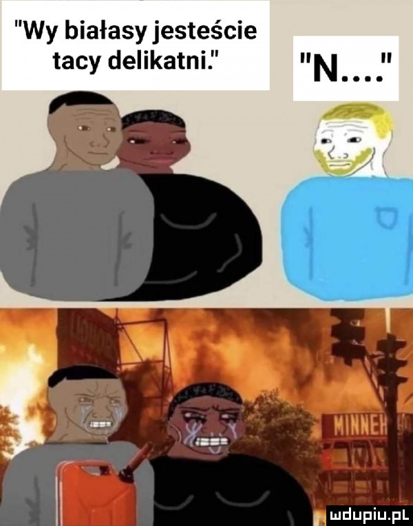 wy białasyjesteście tacy delikatni n h i