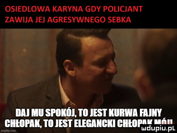 osiedlowa karyna gdy policjant zawija jej agresywnego sobka. iiai ﬂll spokój. i ll ihs i kllllﬂl hill giiłoi lk. i ll ihs i eiegmigki ﬂllllll i