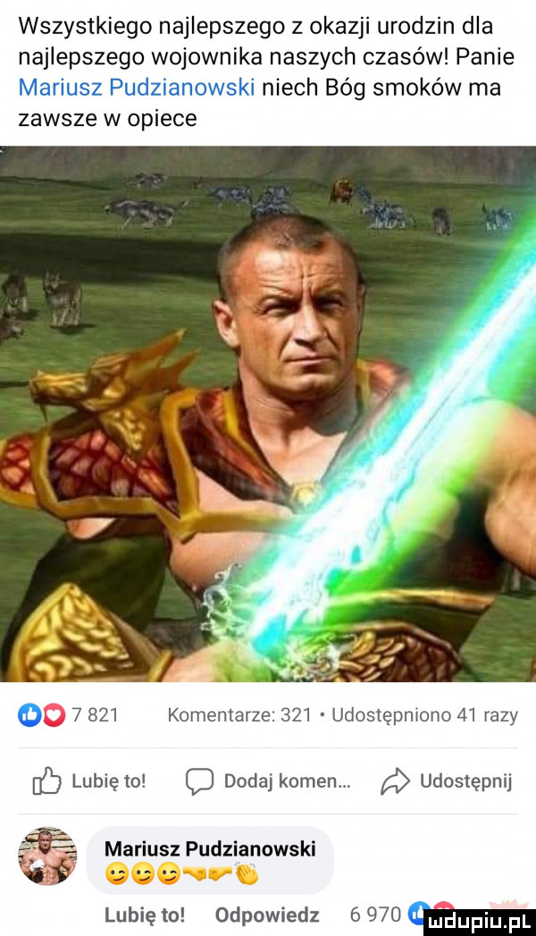 wszystkiego najlepszego z okazji urodzin dla najlepszego wojownika naszych czasów panie mariusz pudzianowski niech bóg smoków ma zawsze w opiece lunięto c dodaj kamen. udostępnij mariusz pudzianowski lunięto odpowiedz www