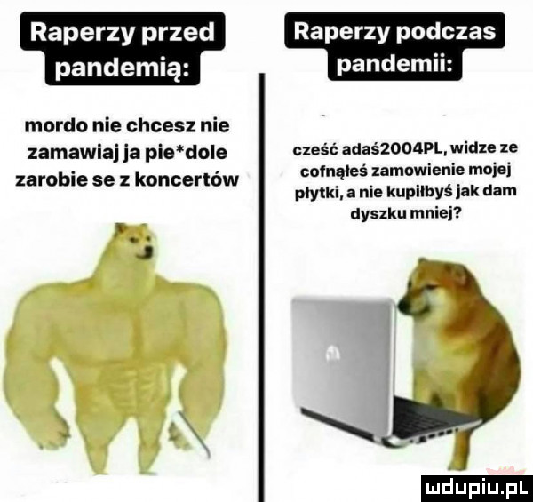 raperzy przed pandemią mordo nie chcesz nie zamawiaj ja pie dole zarobie se z koncertów j raperzy podczas panelem cześć adaśzooapl widze ze cofnąłeś zamowienie mojej płytki. a nie kupiłbyś jak dam dyszku mnie