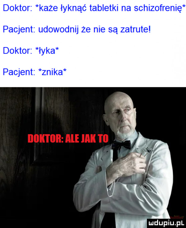 doktor każe łyknąć tabletki na schizofrenię pacjent udowodnij że nie są zatrute doktor łyka pacjent znika
