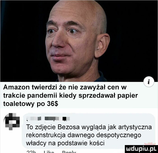 amazon twierdzi że nie zawyżai cen w trakcie pandemii kiedy sprzedawał papier toaletowy po    t. l i to zdjęcie bezoka wygląda jak artystyczna rekonstrukcja dawnego despotycznego władcy na podstawie kości