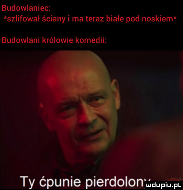 budowlaniec szlifowal ściany i ma teraz białe pod noskiem budowlani królowie komedii   r ty ćpunie pierdolon auupiafat