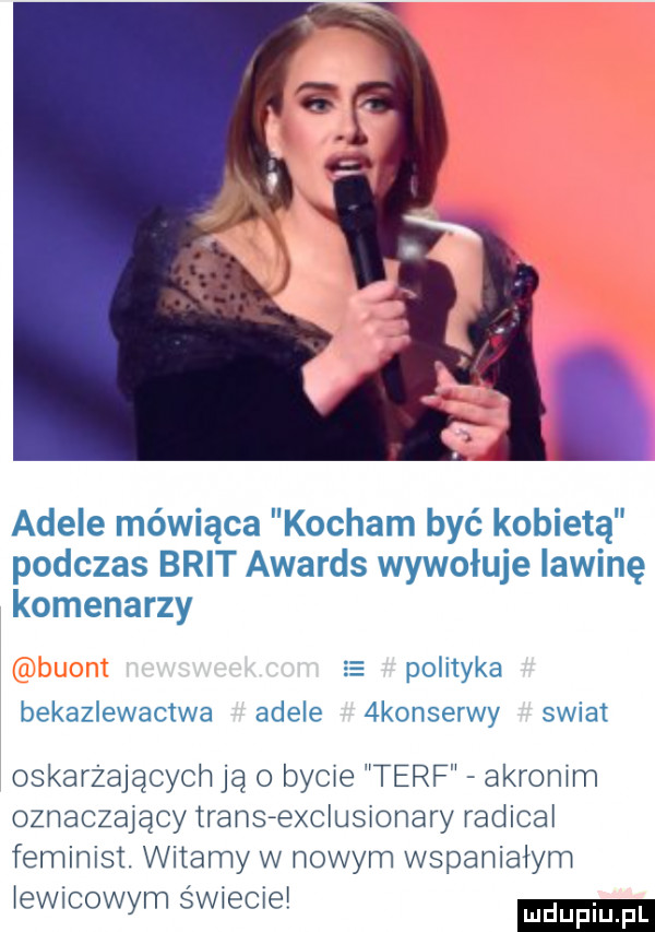 adele mówiąca kocham być kobietą podczas brat awards wywołuje lawinę komenarzy polityka bekazlewactwa adele  konserwy swiat oskarżających ją o bycie torf akronim oznaczający trans exclusionary radical feminist. witamy w nowym wspaniałym. abakankami iewmowym swiecie
