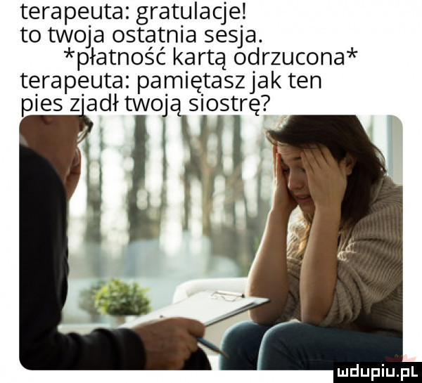 terapeuta gratulacje to twoja ostatnia sesja. płatność kartą odrzucona terapeuta pamiętaszjak ten pies z ałł twoj siostrę