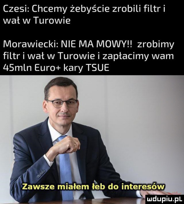 czesi chcemy żebyście zrobili filtr i wał w turowie morawiecki nie ma mowy zrobimy filtr i wał w turowie i zapłacimy wam   mln euro kary tsue i