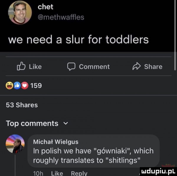 cwet rnothwnwes we nerd a szur for toddlers ﬂ like o comment a stare g.        shares top comments v   michał wielgus. in polish we hace górniaki which roughly translates to shitlings   h like renlv mdufiu pl