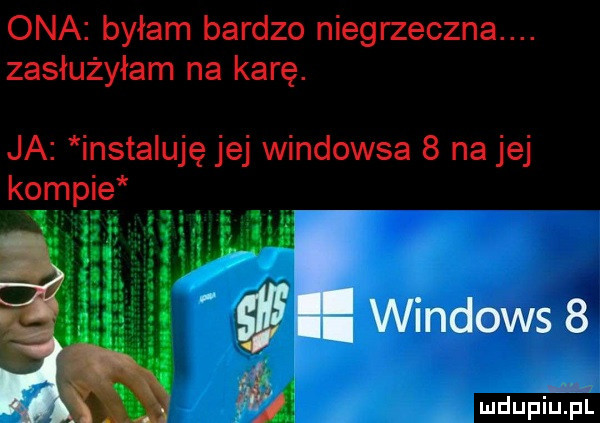 ona byłam bardzo niegrzeczna. zasłużyłam na karę. ja instaluję jej windowsa   na jej kompie