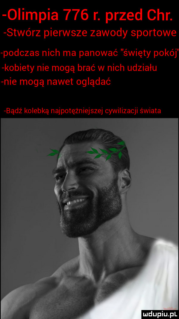 olimpia     r. przed chr. stwórz pierwsze zawody sportowe podczas nich ma panować święty pokój kobiety nie mogą brać w nich udziału nie mogą nawet oglądać badż kolebką najpotężniejszej cywilizacji świata