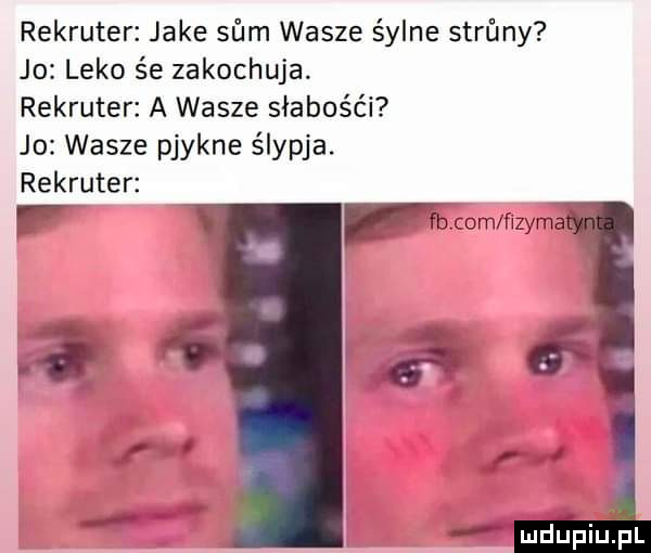 rekruter jake sam wasze śylne strony jo leko śe zakochuja. rekruter a wasze słabośc i jo wasze pjykne ślypja. rekruter v com ﬂame. w