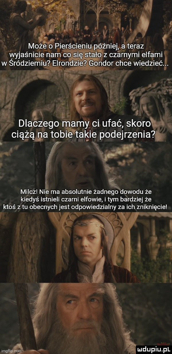 może o p ierécieni p ó źniejś teraz o z czarnymi elfami y dlaczego matmy ci ufać skoro. ciążąca tob akie podejrzenia milcz nie ma absolutnie żadnego dowodu że kiedyś istnieli czarni elfowie i tym bardziej że ktoś tu obecnych jest odpowledzlalny za ich znlknlęcie wm. ludupiu j il