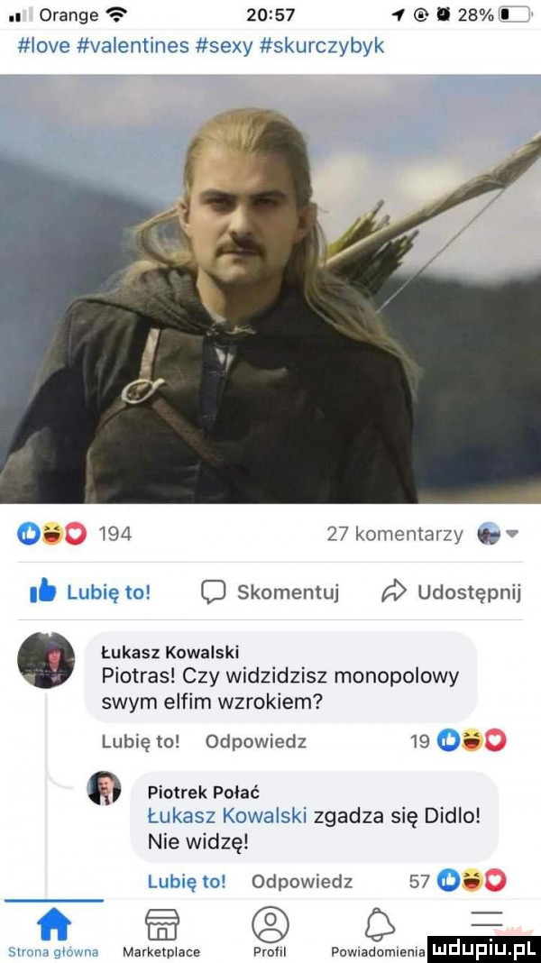 l orange         i    iove vaientines sexy skurczybyk o        komentarzy w i. lubię to c skomentuj udostępnij łukasz kowalski pietras czy widzidzisz monopolowy swym elfim wzrokiem lubię to odpowiedz    o piotrek pobać łukasz kowalski zgadza się didlo nie widzę lubię   odpowiedz    o mmm gówna mavkexpwace prom puwladomlema ludupiu