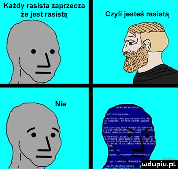 każdy rasista zaprzecza że jest rasistą czyli jesteś rasistą