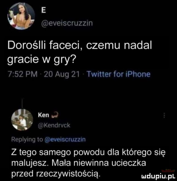 e dave isctuzzh dorośiii faceci czemu nadal gracie w gry     pm    aeg    timer for płone ken   kendrwk replymg io eveuscvuzzm z tego samego powodu dla którego się malujesz. mała niewinna ucieczka przed rzeczywistością. dupqul