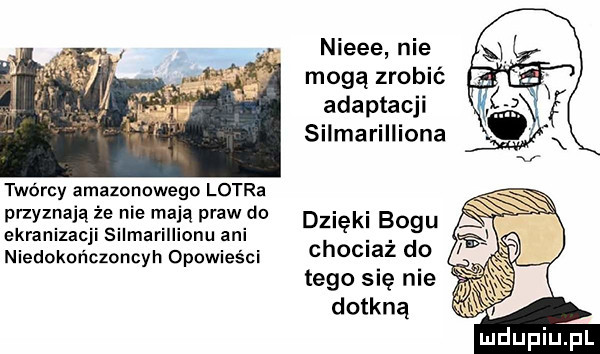 nieee nie mogą zrobić adaptacji silmarilliona twórcy amazonowego lotra przyznają e nie m ą praw do dzięki bogu ekranizac silmarillianu ani niedokończoncyh opowieści chociaż d  tego się nie dotkną