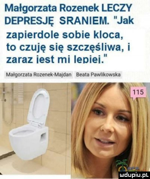 małgorzata rozynek leczy depresję sraniem. jak zapierdole sobie kloca to czuję się szczęśliwa i zaraz iest mi ieoiei malgorzata rozynek quan beble pawlikowska i i v. i a f    . r i l   l j lai iupiupl