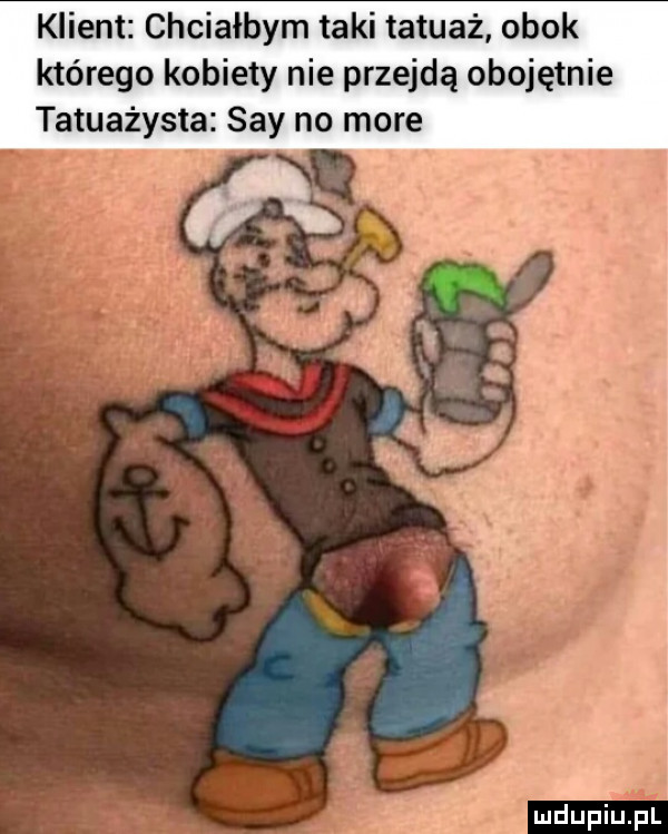klient chciałbym taki tatuaż obok którego kobiety nie przejdą obojętnie tatuażysta say no more