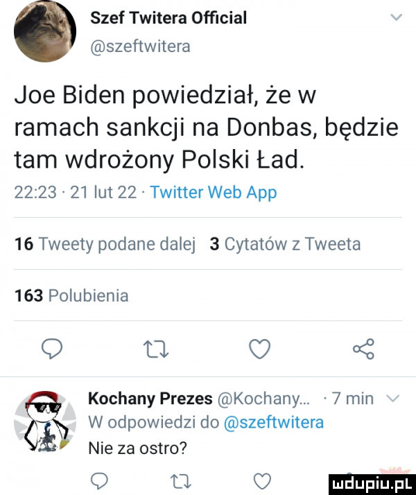 szef twitera ofﬁcial szeﬂwitera joe biden powiedział że w ramach sankcji na donbas będzie tam wdrożony polski ład.          lut    twitter web aap    tweer podane dalej   cytatów z tweeta     polubienia q u   kochany prezes kochany.   min w odpowiedzi do szeﬁwitera nie za ostro