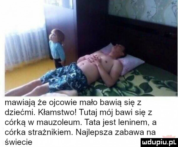 mawiają że ojcowie mało bawią się z dziećmi. kłamstwo tutaj mój bawi się z córką w mauzoleum. tata jest ieninem. a córka strażnikiem. najlepsza zabawa na świecie