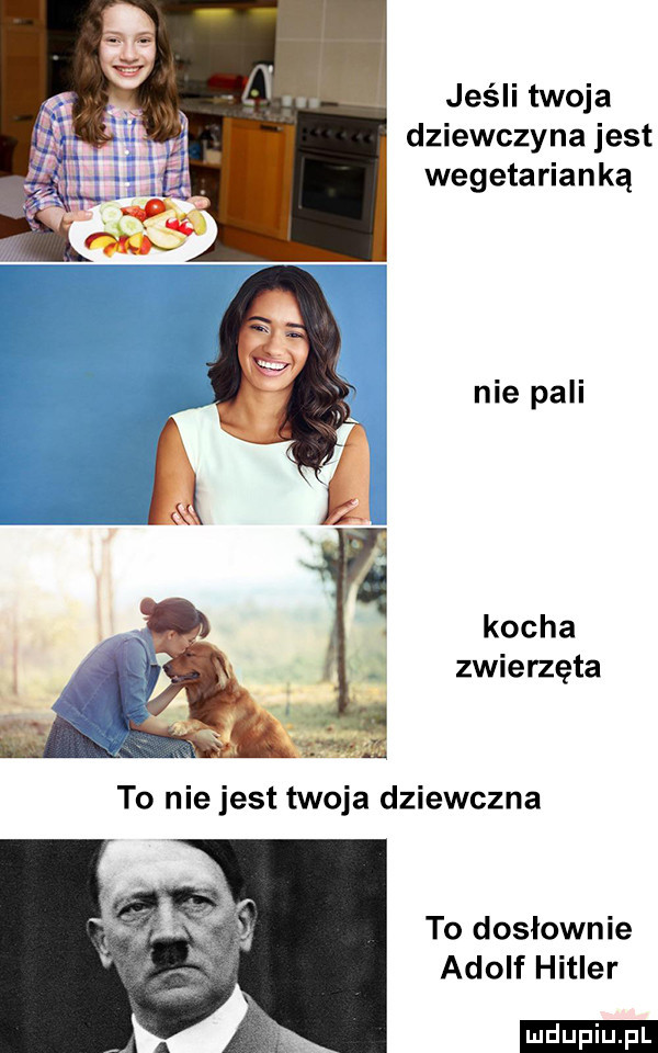 jeśli twoja dziewczyna jest wegetarianką nie pali kocha zwierzeta to dosłownie adolf hitler ludu iu. l