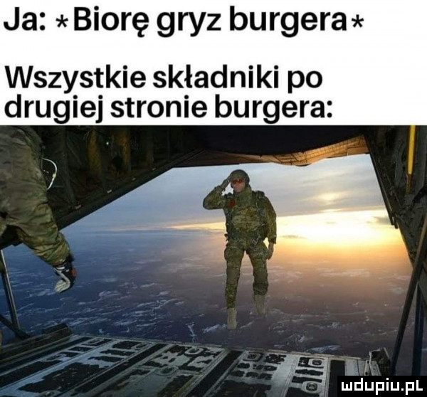 ja biorę gryz burgera wszystkie składniki po drugiej stronie burgera l ij