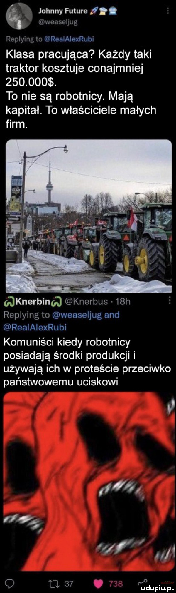 johnny future l. abakankami m ri m h r. iwreaiaiexrub klasa pracująca każdy taki traktor kosztuje conajmniej        . to nie są robotnicy. mają kapitał. to właściciele małych ﬁrm. gaknerbinga gj knerbus   h chiying to weaseljug and realalexrubi komuniści kiedy robotnicy posiadają środki produkcji i używają ich w proteście przeciwko państwowemu uciskowi a f w m  n ll