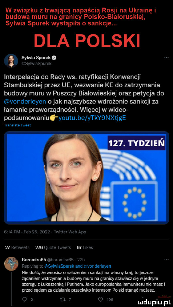 w związku z trwającą naparcia rosji na ukrainę i budową muru na granicy polsko białoruskiej sylwia siurek wystąpiła o sankcje. dla polski sylwia smmkl interpelacja do rady ws. ratyfikacji konwencji stambulskiej przez ue wezwanie ke do zatrzymania budowy mu ru w puszczy białowieskiej oraz petycja do u jak najszybsze wdrożenie sankcji za łamanie praworządności więcej w wideo podsumowaniu    . tydzien           boromimsa me dość że wnosisz nałożeniem sanmi na wlasny kraj. io jeszcze żądaniem wsuzymania mnnwy muru na granicy stawiasz się w jednym szeregu złukaizenkąi pam nem jaka europoslanka immunitetu nie mas i emad sądem za mai snie mmiwku inlelewm paw sldnaé możesl y uidupiupl