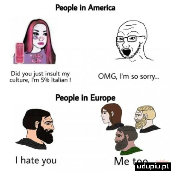ddd y-u just indult my culture i m   italian omg i m so sorry. i hate y-u