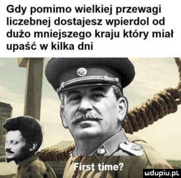 gdy pomimo wielkiej przewagi liczebnej dostajesz wpierdol od dużo mniejszego kraju który miał upaść w kilka dni lai elujziupl