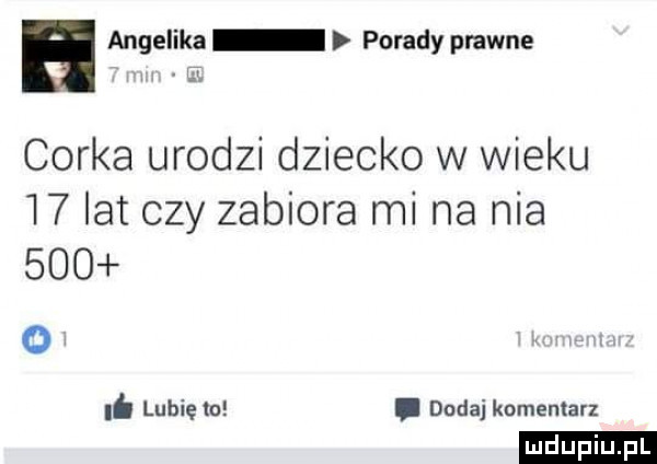 a angelika porady prawne corka urodzi dziecko w wieku    lat czy zabiora mi na nia     o. lubię to. dodaj komentarz ludu iu. l