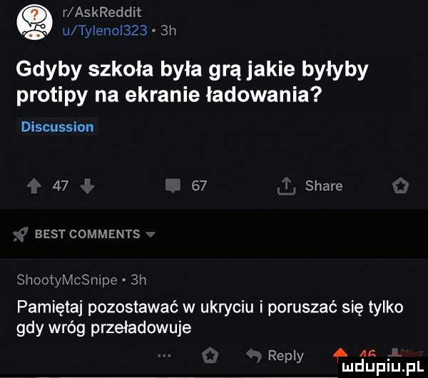 q r askreddit. u tyimoi     h gdyby szkoła była grą jakie byłyby protipy na ekranie ładowania discussion       stare best comments shootymcsmde  h pamiętaj pozostawać w ukryciu i poruszać się tylko gdy wróg przeładowuje repry minimum