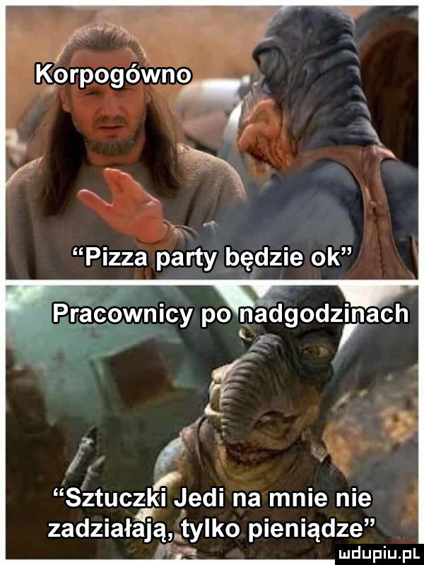 f łą ff k orpogéwnoﬁ pizza party będzie ok pracownicy po nadgodzinach sztuczk me di na mnie nie zadziała ą tylko pieniądze