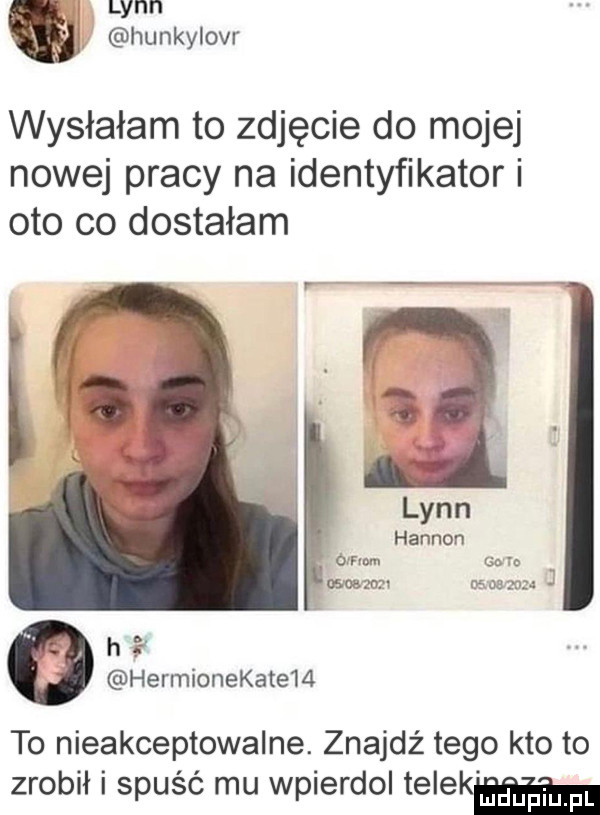 w hunkylovr wysłałam to zdjęcie do mojej nowej pracy na identyfikator i oto co dostałam h. hermionekatem to nieakceptowalne. znajdz tego kto to zrobił i spuść mu wpierdol telekm