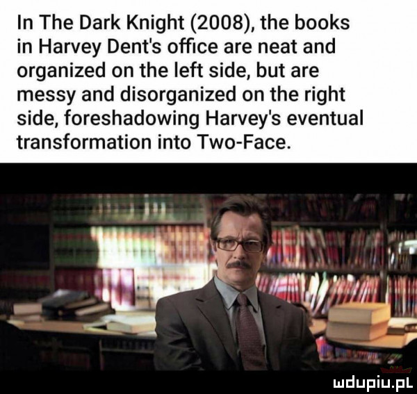 in tee dirk knight      tee books in harvey delt s ofﬁce are nett and organized on tee lift sade but are messy and disorganized on tee right sade foreshadowing harvey s eventual transformation iato tao face