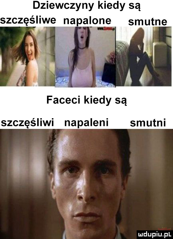 dziewczyny kiedy są szczęśliwe napalone smutne faceci kiedy są szczęśliwi napaleni smutni