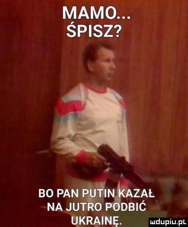mamo. spisz bo pan ęwzął na juf dbic ukraine