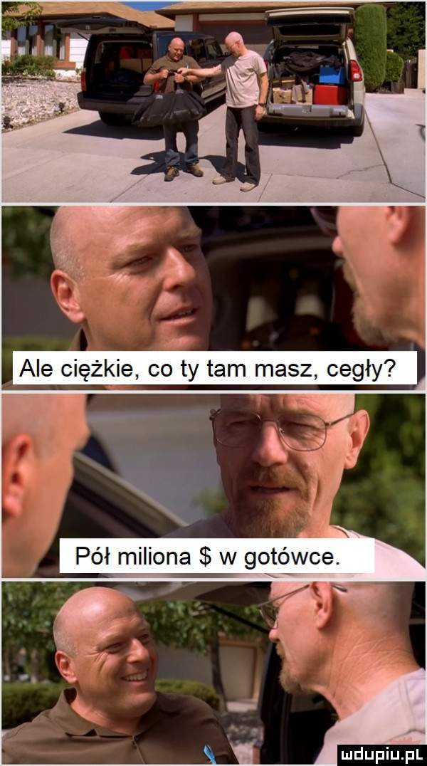 ale ciężkie co ty tam masz cegły w v a c v v pół miliona w gotówce