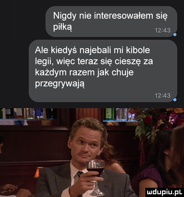 nigdy nie interesowałem się piłką       ale kiedyś najebali mi kibole legii więc teraz się cieszę za każdym razem jak chuje przegrywają      . j. fa x mduplu pl