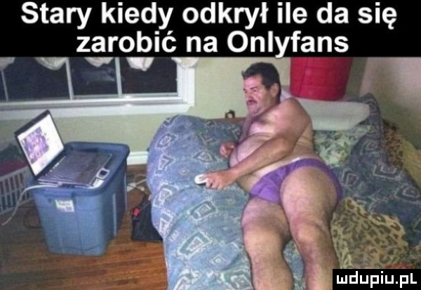 stary kiedy odkrył ile da się zarobić na onlyfans. abakankami