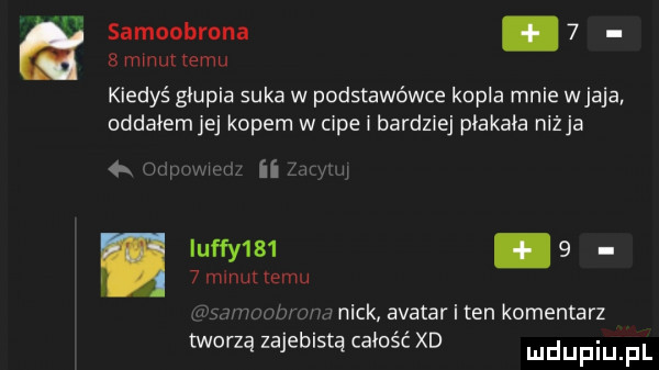 samoobrona.     mmm temu kiedyś głupia suka w podstawówce kupla mnie wpaja oddałem jej kopem w cipe i bardziej płakała ninja. na uefy s .    n  nuttemu mick avatariten komentarz marzą zajebistą całość xd