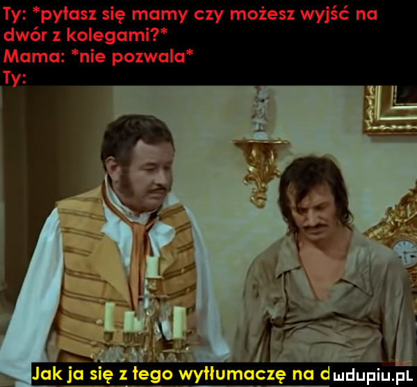 ty pałasz się mamy czy możesz wyjść na dwór z kolegami mama nie pozwala ty