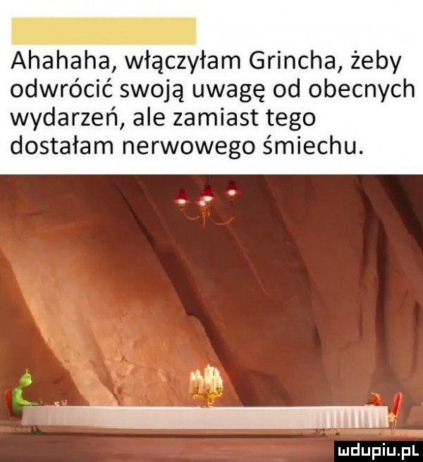 ahahaha włączyłam grincha żeby odwrócić swoją uwagę od obecnych wydarzeń ale zamiast tego dostałam nerwowego śmiechu. a